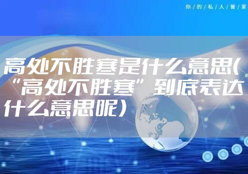 高处不胜寒是什么意思（“高处不胜寒”到底表达什么意思呢）