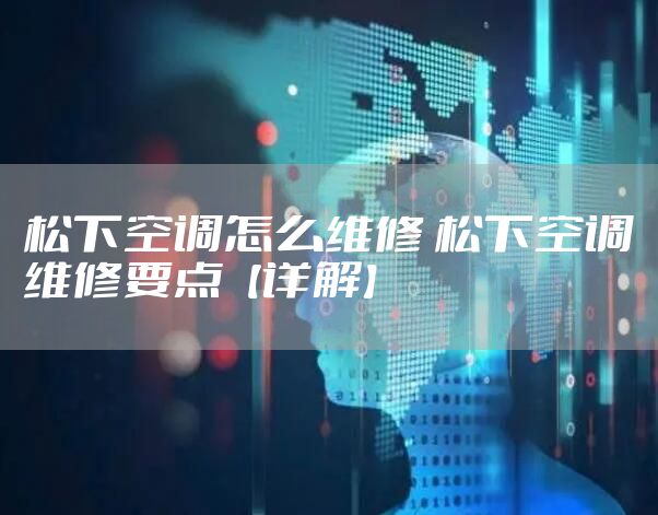 松下空调怎么维修 松下空调维修要点【详解】