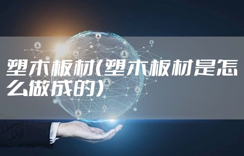 塑木板材（塑木板材是怎么做成的）