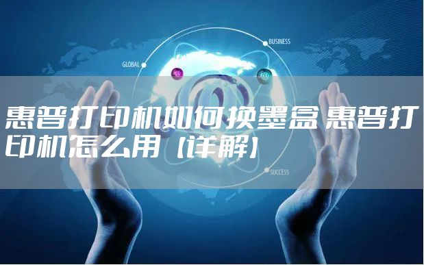 惠普打印机如何换墨盒 惠普打印机怎么用【详解】