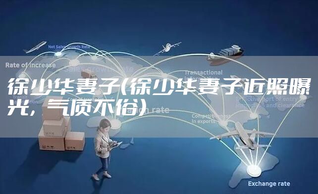 徐少华妻子（徐少华妻子近照曝光，气质不俗）