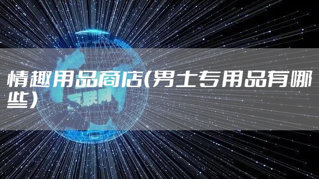 情趣用品商店（男士专用品有哪些）