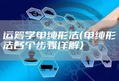 运筹学单纯形法（单纯形法各个步骤详解）