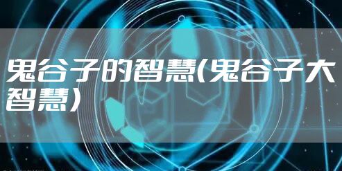鬼谷子的智慧（鬼谷子大智慧）