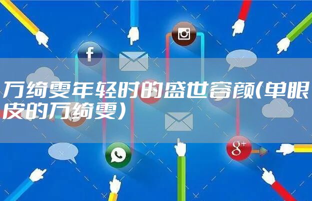 万绮雯年轻时的盛世容颜（单眼皮的万绮雯）