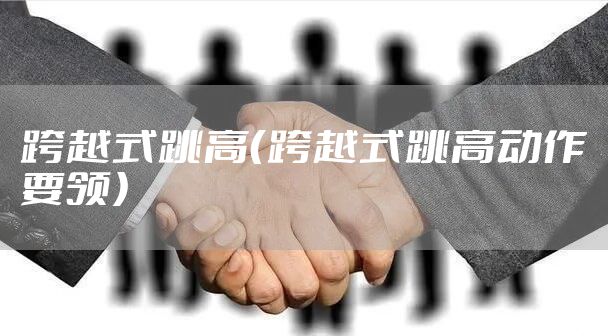 跨越式跳高（跨越式跳高动作要领）