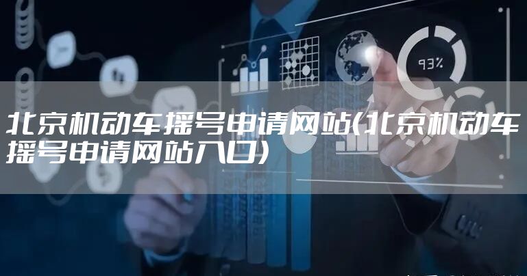 北京机动车摇号申请网站（北京机动车摇号申请网站入口）