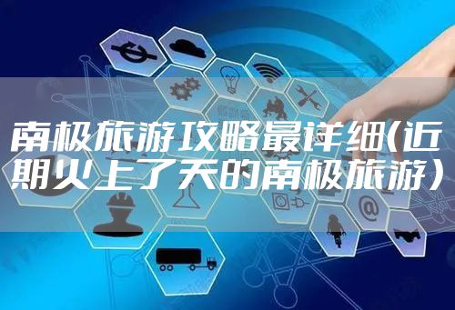 南极旅游攻略最详细（近期火上了天的南极旅游）
