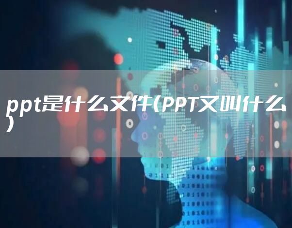 ppt是什么文件（PPT又叫什么）