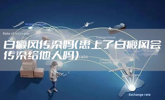 白癜风传染吗（患上了白癜风会传染给他人吗）