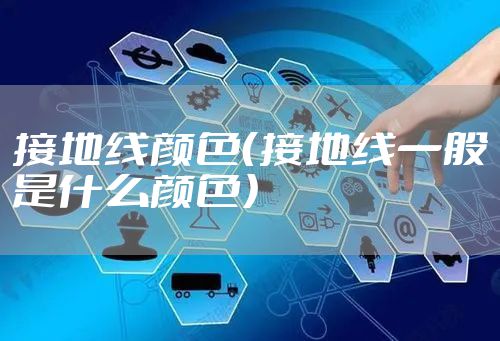 接地线颜色（接地线一般是什么颜色）
