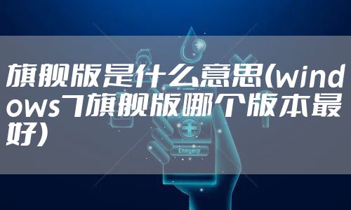 旗舰版是什么意思(windows7旗舰版哪个版本最好)