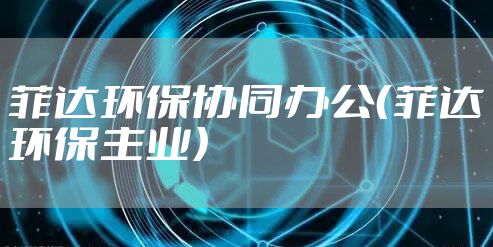 菲达环保协同办公（菲达环保主业）