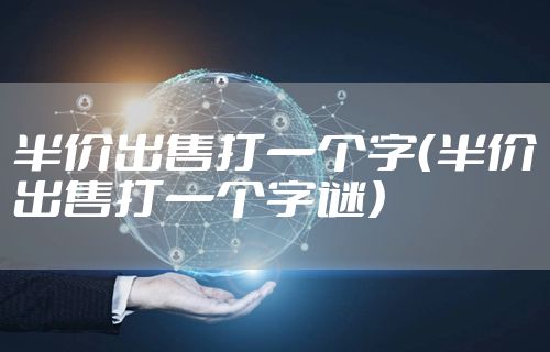 半价出售打一个字（半价出售打一个字谜）