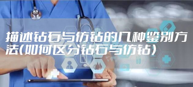 描述钻石与仿钻的几种鉴别方法（如何区分钻石与仿钻）
