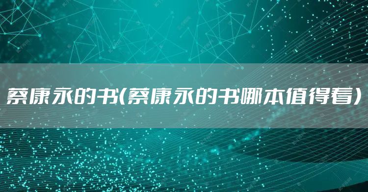 蔡康永的书（蔡康永的书哪本值得看）