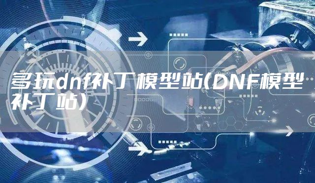 多玩dnf补丁模型站（DNF模型补丁站）