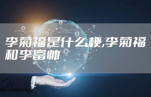 李菊福是什么梗,李菊福和李富帅