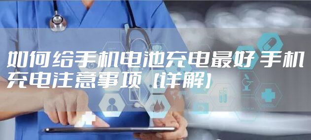 如何给手机电池充电最好 手机充电注意事项【详解】