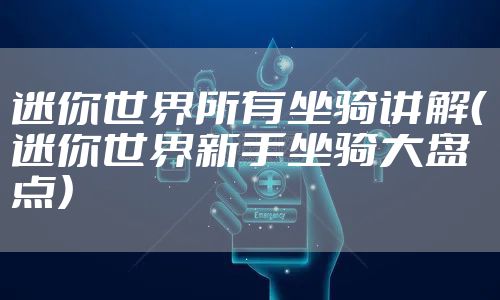 迷你世界所有坐骑讲解（迷你世界新手坐骑大盘点）
