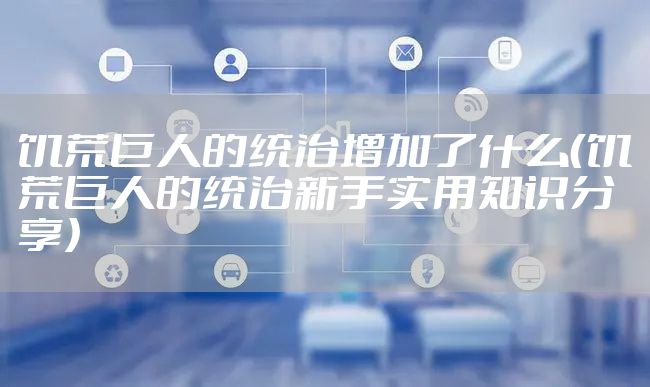 饥荒巨人的统治增加了什么（饥荒巨人的统治新手实用知识分享）
