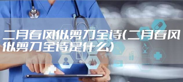 二月春风似剪刀全诗（二月春风似剪刀全诗是什么）