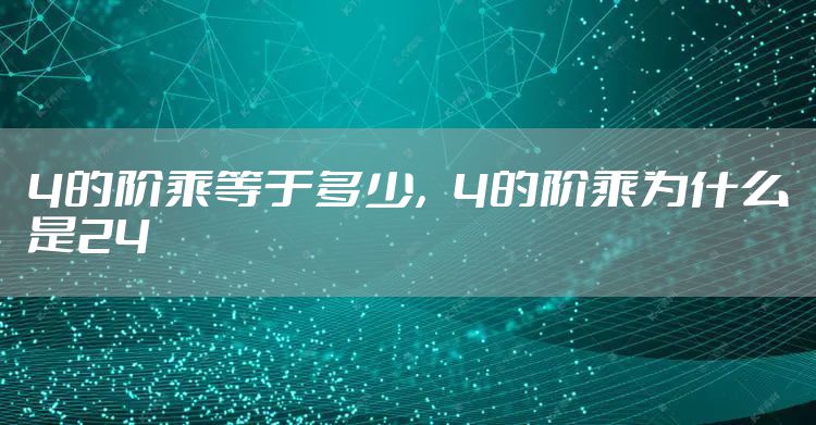 4的阶乘等于多少，4的阶乘为什么是24