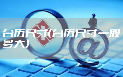 台历尺寸（台历尺寸一般多大）