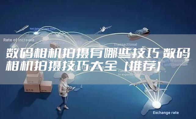 数码相机拍摄有哪些技巧 数码相机拍摄技巧大全【推荐】