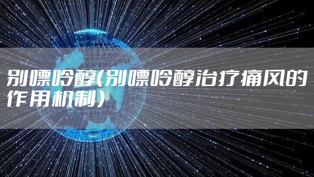 别嘌呤醇（别嘌呤醇治疗痛风的作用机制）