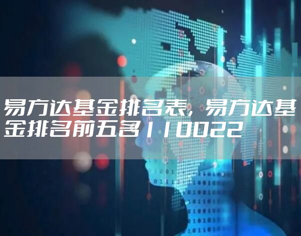 易方达基金排名表，易方达基金排名前五名110022