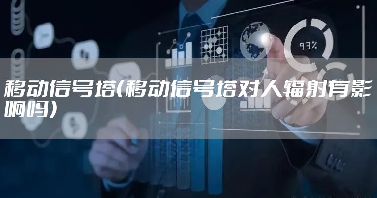 移动信号塔（移动信号塔对人辐射有影响吗）
