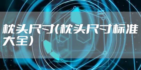 枕头尺寸（枕头尺寸标准大全）