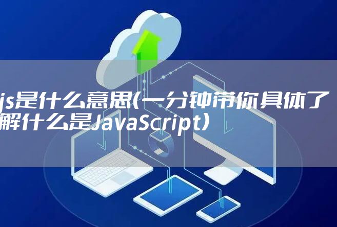 js是什么意思（一分钟带你具体了解什么是JavaScript）