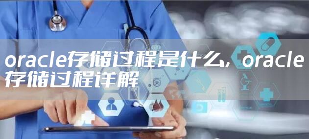 oracle存储过程是什么，oracle存储过程详解