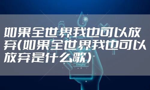 如果全世界我也可以放弃（如果全世界我也可以放弃是什么歌）