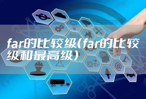 far的比较级（far的比较级和最高级）