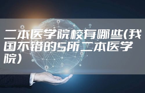 二本医学院校有哪些（我国不错的5所二本医学院）
