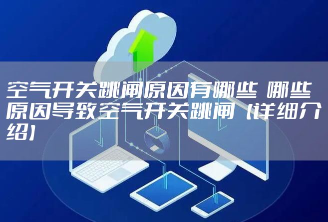 空气开关跳闸原因有哪些  哪些原因导致空气开关跳闸【详细介绍】