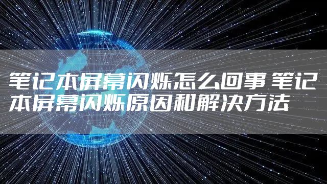 笔记本屏幕闪烁怎么回事 笔记本屏幕闪烁原因和解决方法