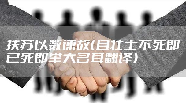 扶苏以数谏故（且壮士不死即已死即举大名耳翻译）