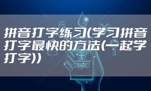 拼音打字练习（学习拼音打字最快的方法(一起学打字)）