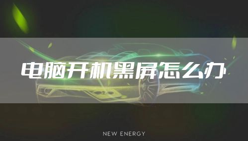 电脑开机黑屏怎么办