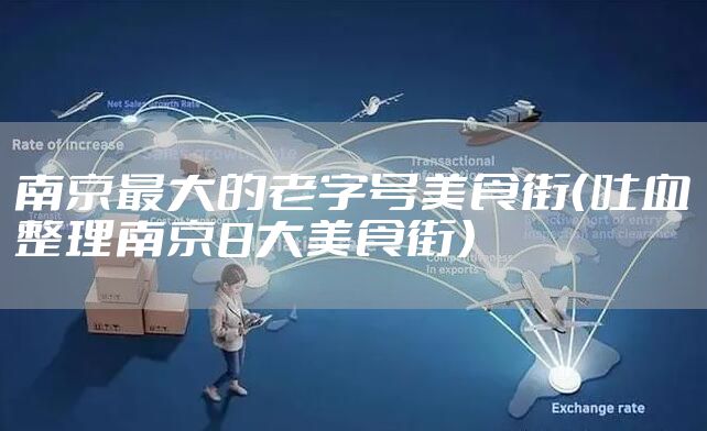 南京最大的老字号美食街（吐血整理南京8大美食街）