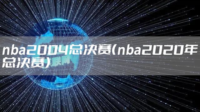 nba2004总决赛（nba2020年总决赛）