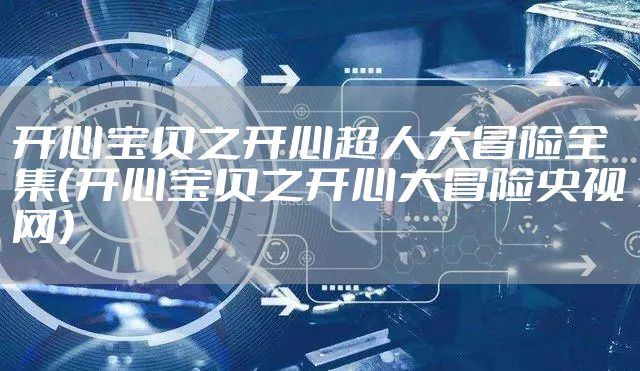 开心宝贝之开心超人大冒险全集（开心宝贝之开心大冒险央视网）