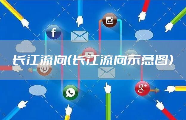长江流向（长江流向示意图）