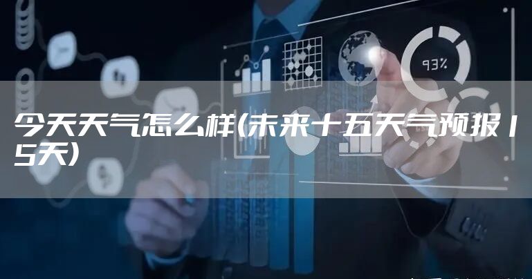 今天天气怎么样(未来十五天气预报15天)