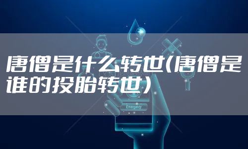 唐僧是什么转世（唐僧是谁的投胎转世）