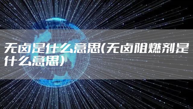 无卤是什么意思（无卤阻燃剂是什么意思）
